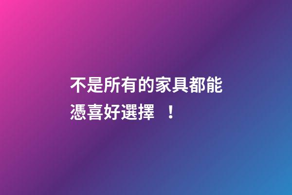 不是所有的家具都能憑喜好選擇！